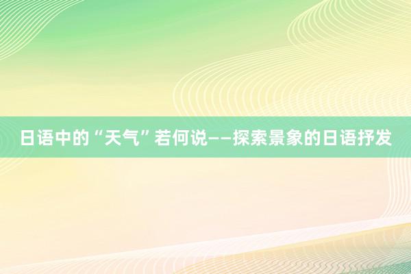 日语中的“天气”若何说——探索景象的日语抒发